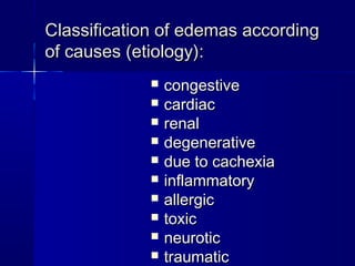 CCllaassssiiffiiccaattiioonn ooff eeddeemmaass aaccccoorrddiinngg 
ooff ccaauusseess ((eettiioollooggyy)):: 
 ccoonnggeessttiivvee 
 ccaarrddiiaacc 
 rreennaall 
 ddeeggeenneerraattiivvee 
 dduuee ttoo ccaacchheexxiiaa 
 iinnffllaammmmaattoorryy 
 aalllleerrggiicc 
 ttooxxiicc 
 nneeuurroottiicc 
 ttrraauummaattiicc 
 
