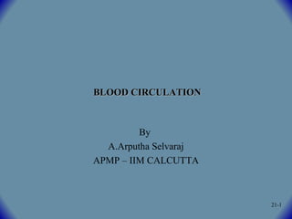 BLOOD CIRCULATIONBLOOD CIRCULATION
By
A.Arputha Selvaraj
APMP – IIM CALCUTTA
21-1
 