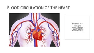 BLOOD CIRCULATION OF THE HEART
Presented by –
Ms.Sapna
PHARMACOLGY
MMCP,MM(DU)
 