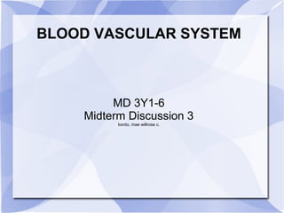 BLOOD VASCULAR SYSTEM
MD 3Y1-6
Midterm Discussion 3
bonto, mae willrose c.
 