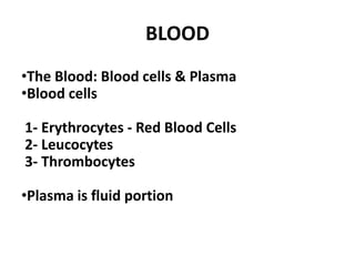 BLOOD
•The Blood: Blood cells & Plasma
•Blood cells
1- Erythrocytes - Red Blood Cells
2- Leucocytes
3- Thrombocytes
•Plasma is fluid portion
 