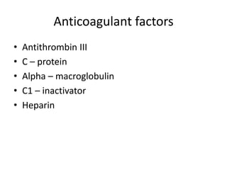 Anticoagulant factors
• Antithrombin III
• C – protein
• Alpha – macroglobulin
• C1 – inactivator
• Heparin
 