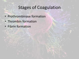 Stages of Coagulation
• Prothrombinase formation
• Thrombin formation
• Fibrin formation
 