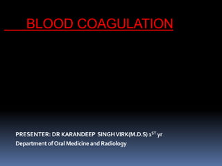 BLOOD COAGULATION
PRESENTER: DR KARANDEEP SINGHVIRK(M.D.S)1ST yr
Department ofOral Medicine and Radiology
 
