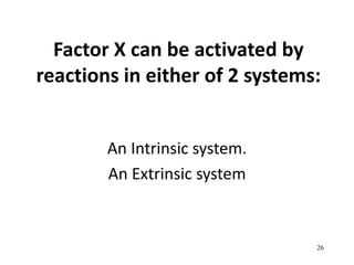 Factor X can be activated by
reactions in either of 2 systems:
An Intrinsic system.
An Extrinsic system
26
 