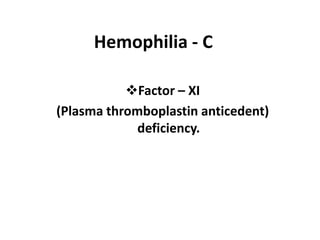 Hemophilia - C
Factor – XI
(Plasma thromboplastin anticedent)
deficiency.
 