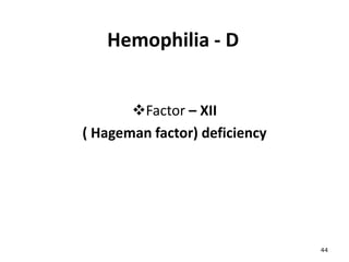 Hemophilia - D
Factor – XII
( Hageman factor) deficiency
44
 