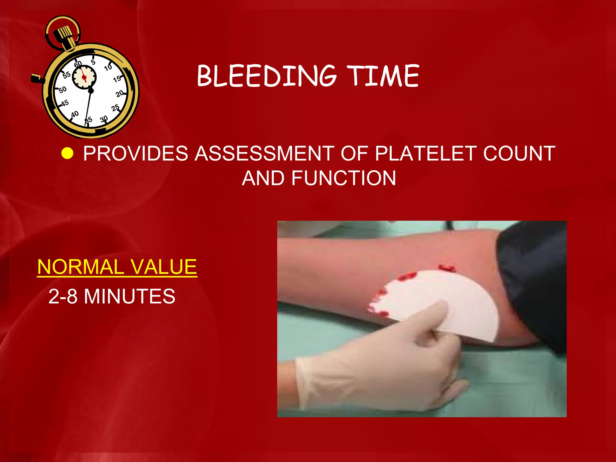 BLEEDING TIME
 PROVIDES ASSESSMENT OF PLATELET COUNT
AND FUNCTION
NORMAL VALUE
2-8 MINUTES
 