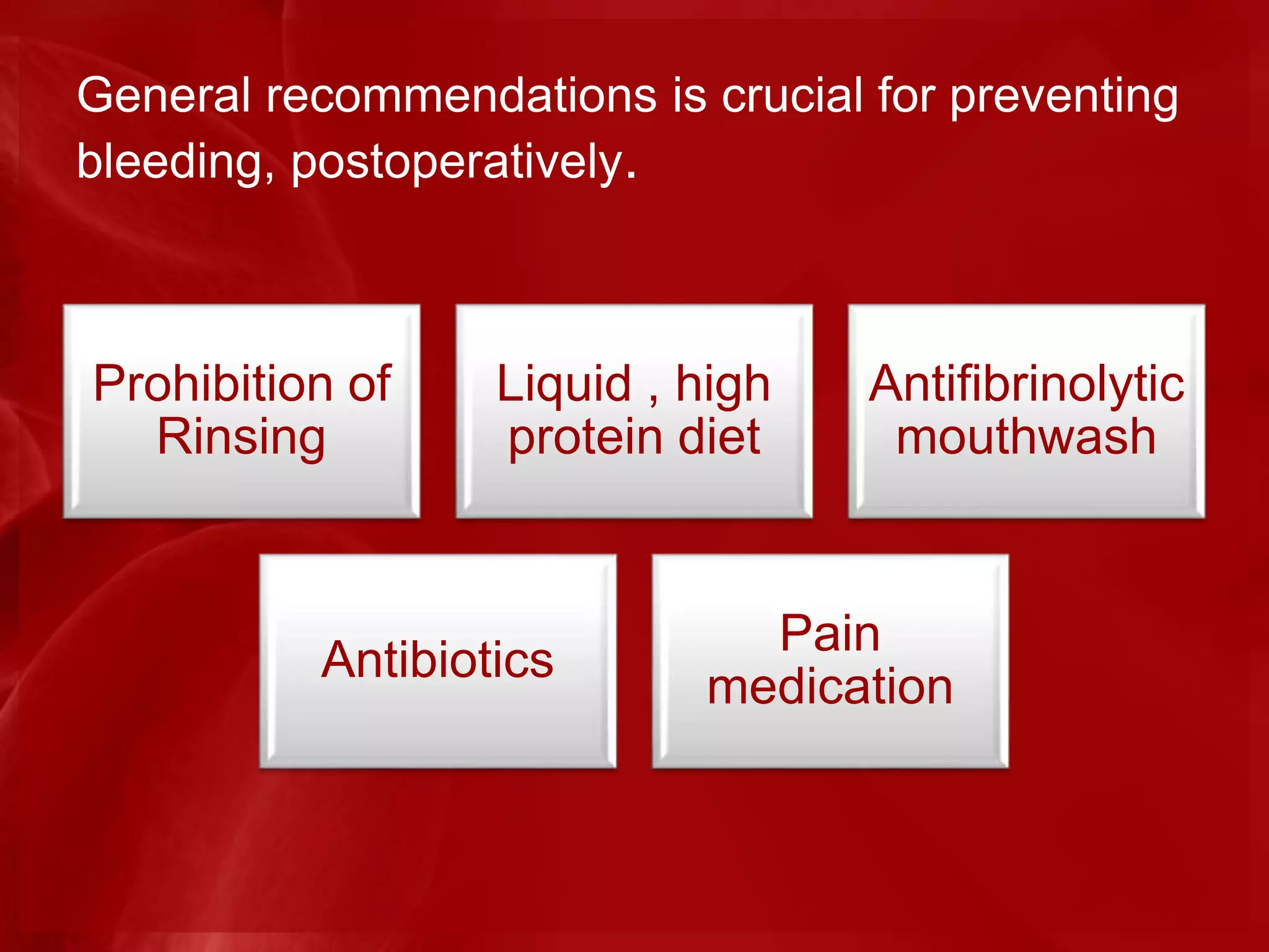 General recommendations is crucial for preventing
bleeding, postoperatively.
Prohibition of
Rinsing
Liquid , high
protein diet
Antifibrinolytic
mouthwash
Antibiotics
Pain
medication
 