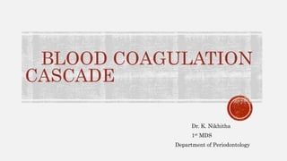BLOOD COAGULATION
CASCADE
Dr. K. Nikhitha
1st MDS
Department of Periodontology
 