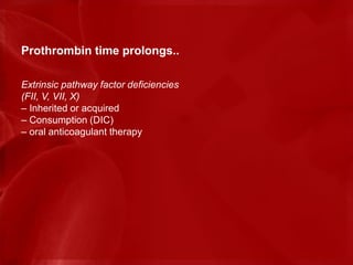 Prothrombin time prolongs..
Extrinsic pathway factor deficiencies
(FII, V, VII, X)
– Inherited or acquired
– Consumption (DIC)
– oral anticoagulant therapy
 