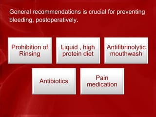 General recommendations is crucial for preventing
bleeding, postoperatively.
Prohibition of
Rinsing
Liquid , high
protein diet
Antifibrinolytic
mouthwash
Antibiotics
Pain
medication
 