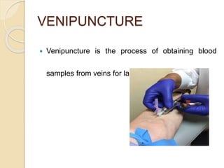 VENIPUNCTURE
 Venipuncture is the process of obtaining blood
samples from veins for lab testing
 