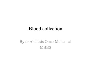 Blood collection
By dr Abdiasis Omar Mohamed
MBBS
 