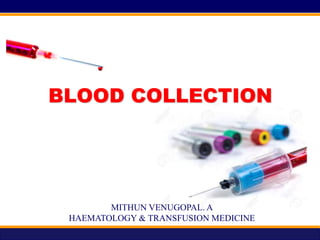 BLOOD COLLECTION
MITHUN VENUGOPAL. A
HAEMATOLOGY & TRANSFUSION MEDICINE
 