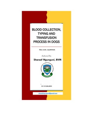 Class work, unpublished.
BLOOD COLLECTION,
TYPING AND
TRANSFUSION
PROCESS IN DOGS
Authored By:
LUANAR,2018
shareefngunguni@gmail.com
Shareef Ngunguni, BVM
 