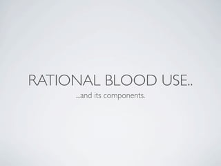 RATIONAL BLOOD USE..
     ...and its components.
 