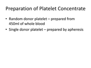 Preparation of Platelet Concentrate
• Random donor platelet – prepared from
450ml of whole blood
• Single donor platelet – prepared by apheresis
 