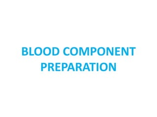 BLOOD COMPONENT
PREPARATION
 