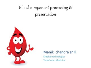Blood component processing &
preservation
Manik chandra shill
Medical technologist
Transfusion Medicine
 