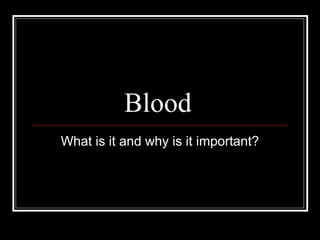 Blood
What is it and why is it important?
 