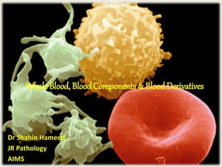 Whole Blood, BloodComponents & BloodDerivatives
Dr Shahin Hameed
JR Pathology
AIMS
 