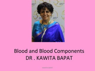  	
  	
  
	
  
	
  
Blood	
  and	
  Blood	
  Components	
  
DR	
  .	
  KAWITA	
  BAPAT	
  
	
  KAWITA BAPAT
 