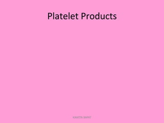 Platelet	
  Products	
  
KAWITA BAPAT
 
