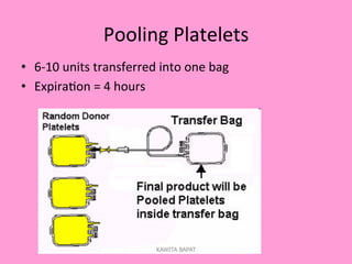 Pooling	
  Platelets	
  
•  6-­‐10	
  units	
  transferred	
  into	
  one	
  bag	
  
•  Expira;on	
  =	
  4	
  hours	
  
KAWITA BAPAT
 