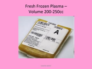Fresh	
  Frozen	
  Plasma	
  –	
  	
  
Volume	
  200-­‐250cc	
  
KAWITA BAPAT
 