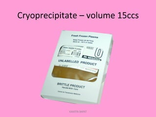 Cryoprecipitate	
  –	
  volume	
  15ccs	
  
KAWITA BAPAT
 