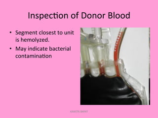 Inspec;on	
  of	
  Donor	
  Blood	
  
•  Segment	
  closest	
  to	
  unit	
  
is	
  hemolyzed.	
  
•  May	
  indicate	
  bacterial	
  
contamina;on	
  
KAWITA BAPAT
 