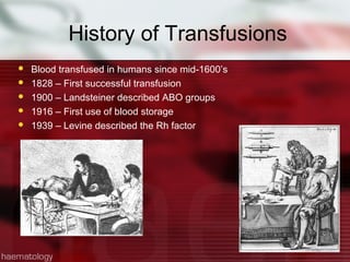 History of Transfusions
   Blood transfused in humans since mid-1600’s
   1828 – First successful transfusion
   1900 – Landsteiner described ABO groups
   1916 – First use of blood storage
   1939 – Levine described the Rh factor
 