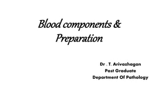Blood components &
Preparation
Dr . T. Arivazhagan
Post Graduate
Department Of Pathology
 