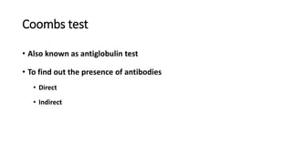 Coombs test
• Also known as antiglobulin test
• To find out the presence of antibodies
• Direct
• Indirect
 