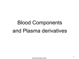 M. Zaharna Blood Bank Lab. 2009
1
Blood Components
and Plasma derivatives
 