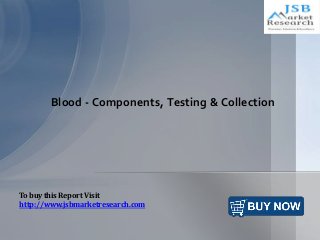 Blood - Components, Testing & Collection
To buy this Report Visit
http://www.jsbmarketresearch.com
 