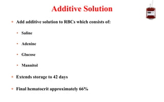  Add additive solution to RBCs which consists of:
• Saline
• Adenine
• Glucose
• Mannitol
 Extends storage to 42 days
 Final hematocrit approximately 66%
Additive Solution
 