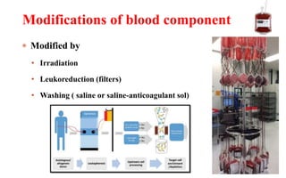  Modified by
• Irradiation
• Leukoreduction (filters)
• Washing ( saline or saline-anticoagulant sol)
Modifications of blood component
 