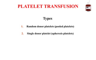 Types
1. Random donor platelets (pooled platelets)
2. Single donor platelet (apheresis platelets)
PLATELET TRANSFUSION
 