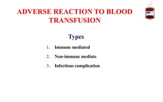 Types
1. Immune mediated
2. Non-immune mediate
3. Infectious complication
ADVERSE REACTION TO BLOOD
TRANSFUSION
 