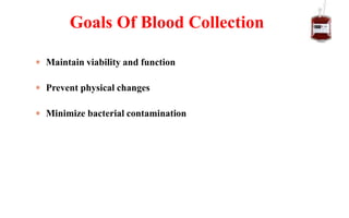 Maintain viability and function
 Prevent physical changes
 Minimize bacterial contamination
Goals Of Blood Collection
 