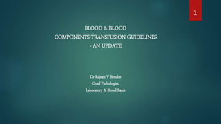 BLOOD & BLOOD
COMPONENTS TRANSFUSION GUIDELINES
- AN UPDATE
Dr Rajesh V Bendre
Chief Pathologist,
Laboratory & Blood Bank
1
 