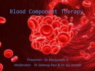 Blood Component Therapy
Presenter: Dr Manjunath G
Moderator: Dr Jaideep Ravi & Dr Jiju Joseph
 
