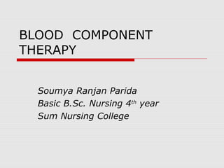 BLOOD COMPONENT
THERAPY
Soumya Ranjan Parida
Basic B.Sc. Nursing 4th
year
Sum Nursing College
 
