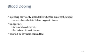 Blood Doping
• Injecting previously stored RBC’s before an athletic event
• more cells available to deliver oxygen to tissues
• Dangerous
• increases blood viscosity
• forces heart to work harder
• Banned by Olympic committee
19-15
 
