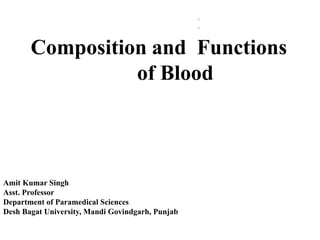 :
Composition and Functions
of Blood
Amit Kumar Singh
Asst. Professor
Department of Paramedical Sciences
Desh Bagat University, Mandi Govindgarh, Punjab
 