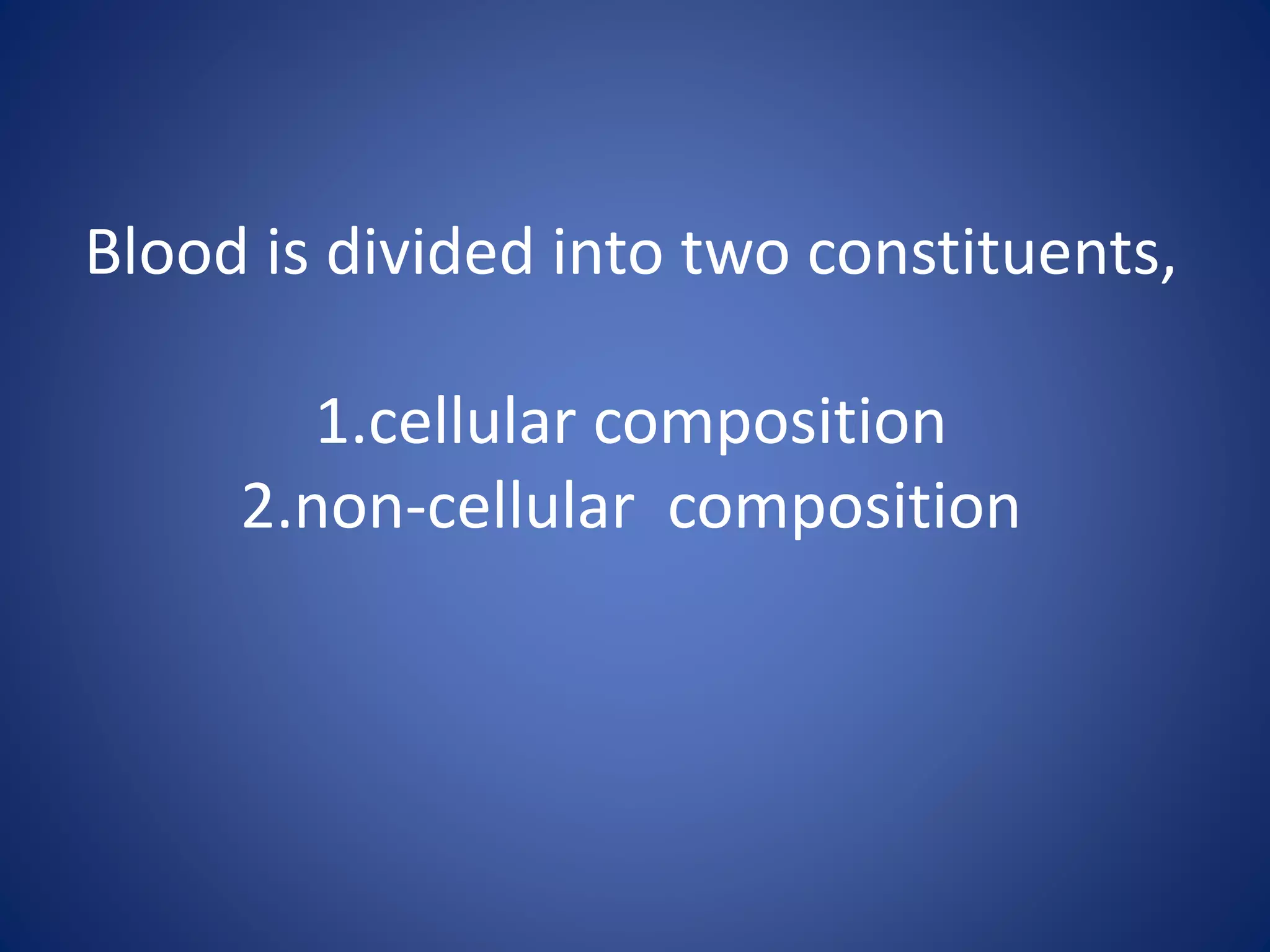 Blood is divided into two constituents,
1.cellular composition
2.non-cellular composition
 