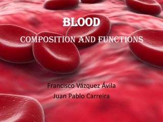 BLOOD
Composition and functions




     Francisco Vázquez Ávila
       Juan Pablo Carreira
 
