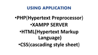 USING APPLICATION
•PHP(Hypertext Preprocessor)
•XAMPP SERVER
•HTML(Hypertext Markup
Language)
•CSS(cascading style sheet)
 